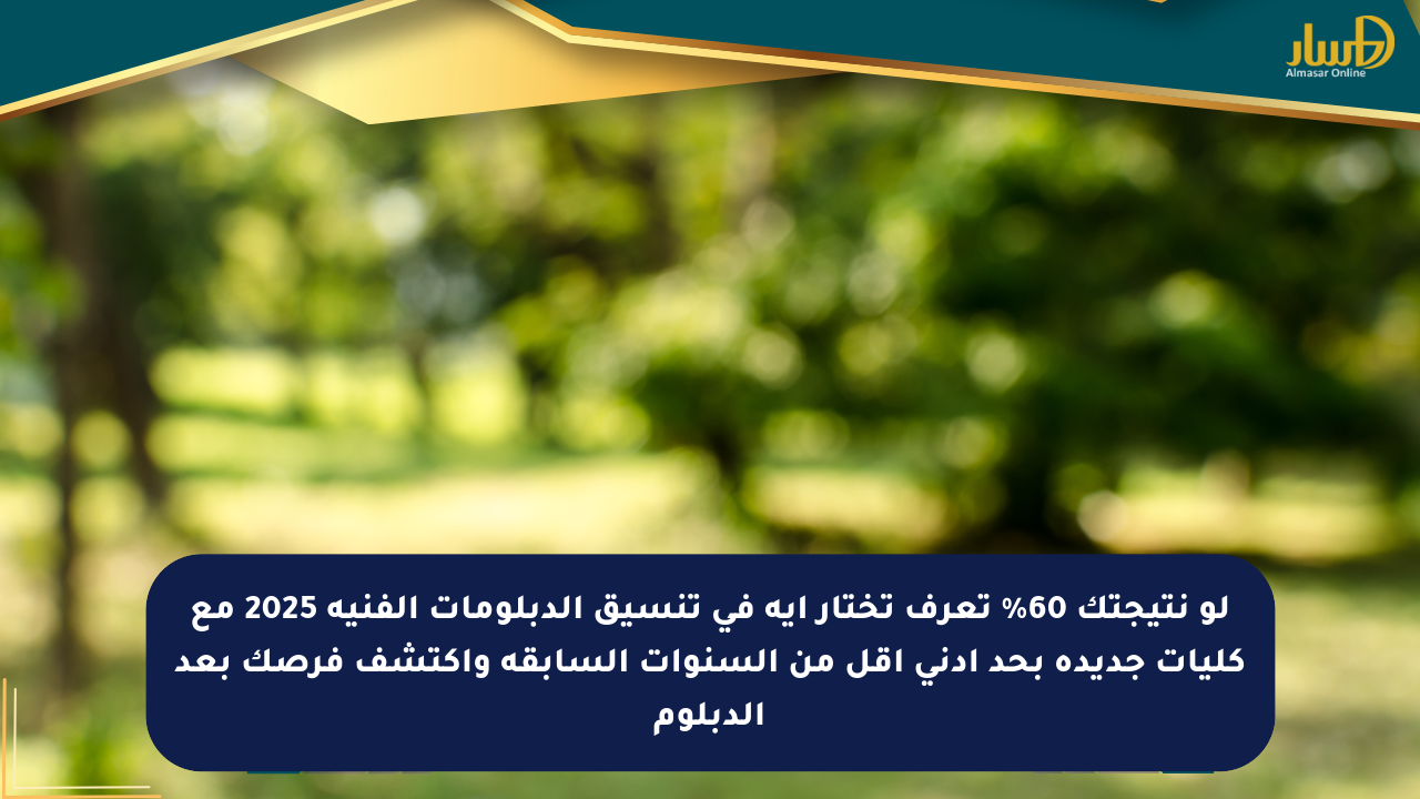 لو نتيجتك 60% تعرف تختار إيه في تنسيق الدبلومات الفنية 2025 مع كليات جديدة بحد أدنى أقل من السنوات السابقة واكتشف فرصك بعد الدبلوم